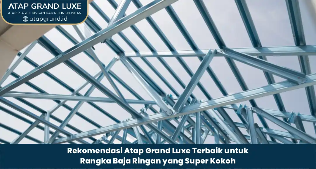 Rekomendasi Atap Grand Luxe Terbaik untuk Rangka Baja Ringan yang Super Kokoh