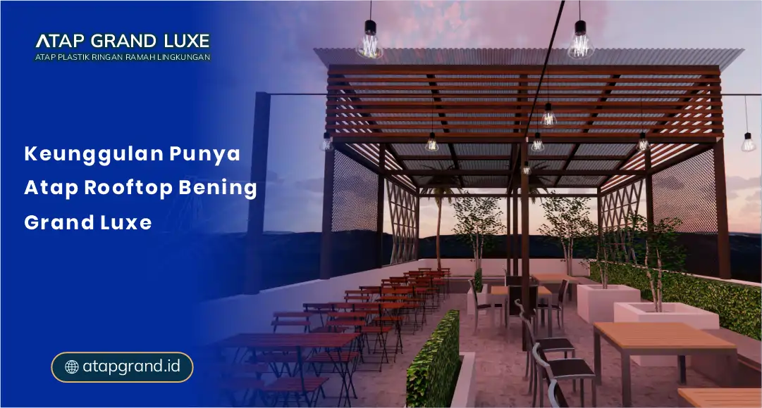 Keunggulan Punya Atap Rooftop Bening Grand Luxe