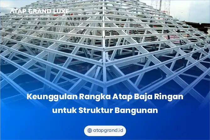 Keunggulan Rangka Atap Baja Ringan untuk Struktur Bangunan