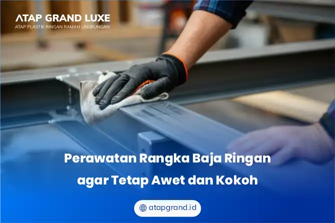 Perawatan Rangka Baja Ringan agar Tetap Awet dan Kokoh