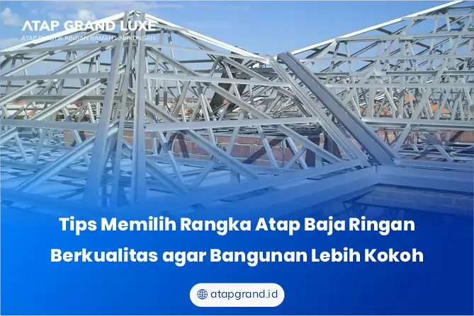 Tips Memilih Rangka Atap Baja Ringan Berkualitas agar Bangunan Lebih Kokoh