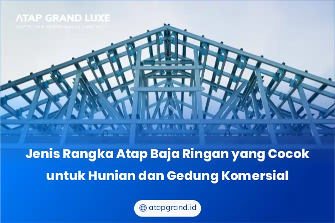 Jenis Rangka Atap Baja Ringan yang Cocok untuk Hunian dan Gedung Komersial