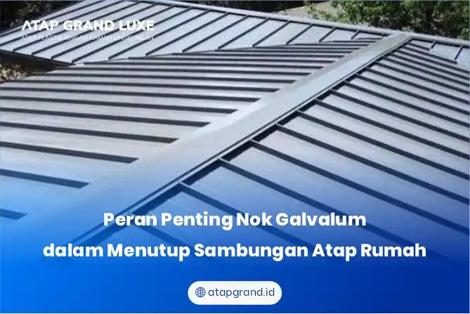 Peran Penting Nok Galvalum dalam Menutup Sambungan Atap Rumah