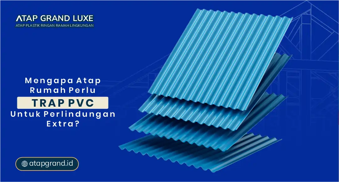 Mengapa Atap Rumah Perlu Trap PVC untuk Perlindungan Ekstra?