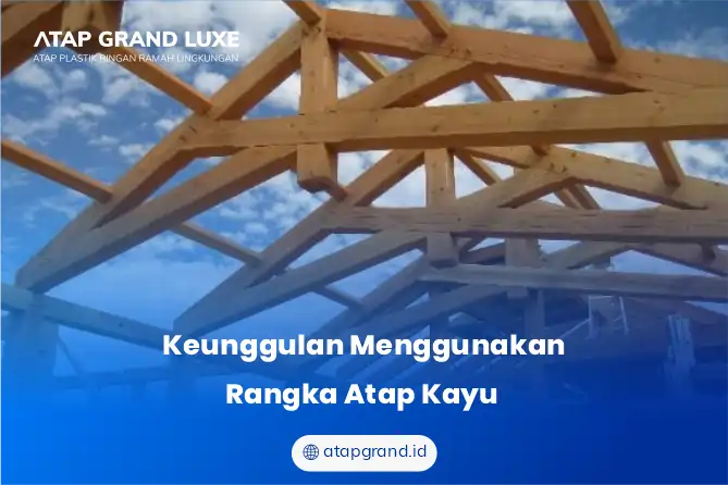 Keunggulan Menggunakan Rangka Atap Kayu