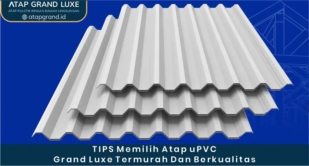 Tips Memilih Atap uPVC Grand Luxe Termurah dan Berkualitas