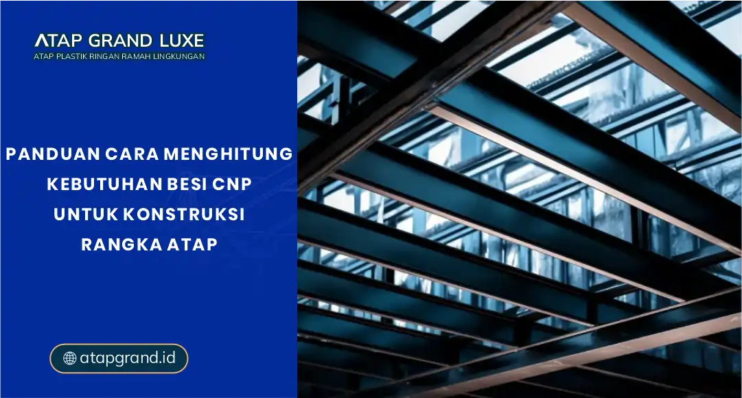 Panduan Cara Menghitung Kebutuhan Besi CNP untuk Konstruksi Rangka Atap