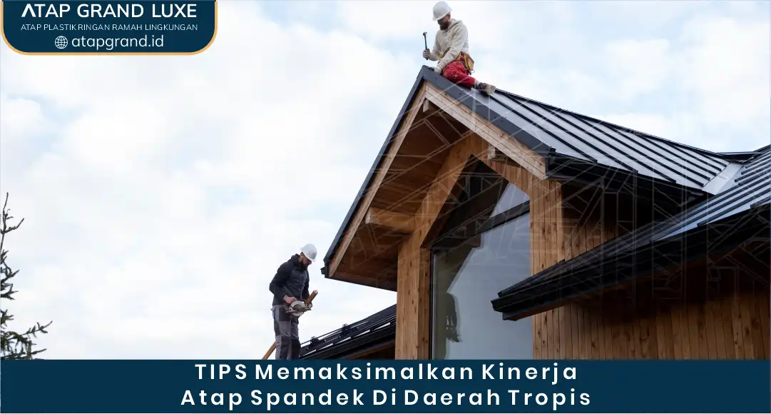 Tips Memaksimalkan Kinerja Atap Spandek di Daerah Tropis