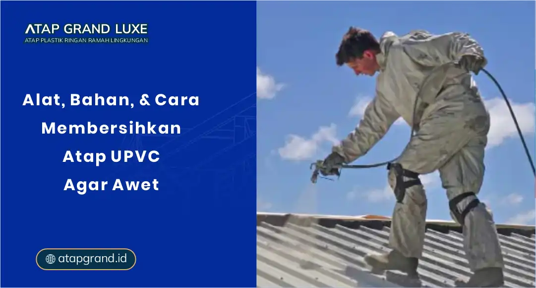 Alat, Bahan, & Cara Membersihkan Atap UPVC agar Awet