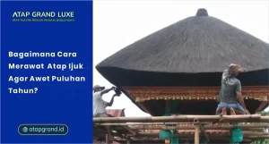 Bagaimana Cara Merawat Atap Ijuk Agar Awet Puluhan Tahun?