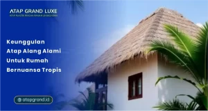 Keunggulan Atap Alang Alami untuk Rumah Bernuansa Tropis