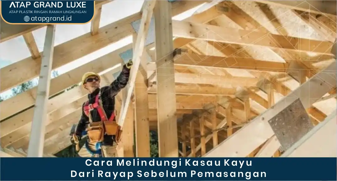 Cara Melindungi Kasau Kayu dari Rayap Sebelum Pemasangan