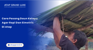 Cara Pasang Daun Kelapa Agar Rapi dan Simetris di Atap