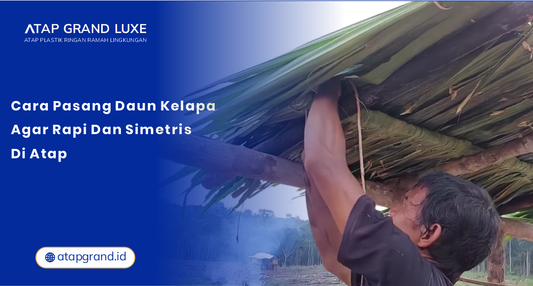 01 Cara Pasang Daun Kelapa Agar Rapi dan Simetris di Atap