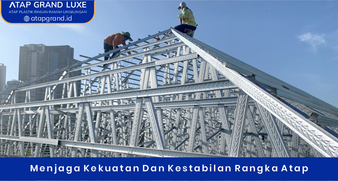 Menjaga Kekuatan dan Kestabilan Rangka Atap